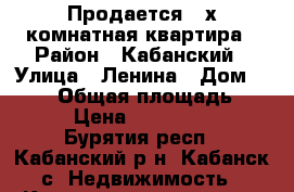 Продается 3-х комнатная квартира › Район ­ Кабанский › Улица ­ Ленина › Дом ­ 25-7 › Общая площадь ­ 607 › Цена ­ 1 700 000 - Бурятия респ., Кабанский р-н, Кабанск с. Недвижимость » Квартиры продажа   . Бурятия респ.